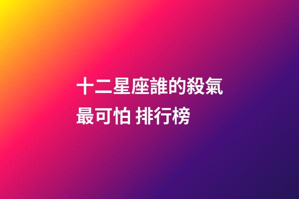十二星座誰的殺氣最可怕 排行榜-第1張-星座運(yùn)勢-玄機(jī)派